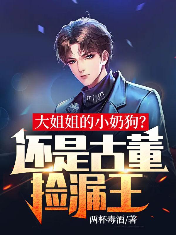 大姐姐的小奶狗?还是古董捡漏王!
