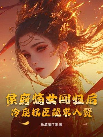 侯府嫡女回归后,冷戾权臣跪求入赘