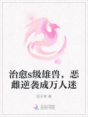 治愈s级雄兽,恶雌逆袭成万人迷