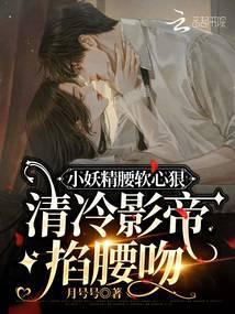 小妖精腰软心狠,清冷影帝掐腰吻
